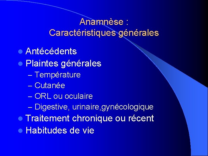 Anamnèse : Caractéristiques générales l Antécédents l Plaintes générales – Température – Cutanée –