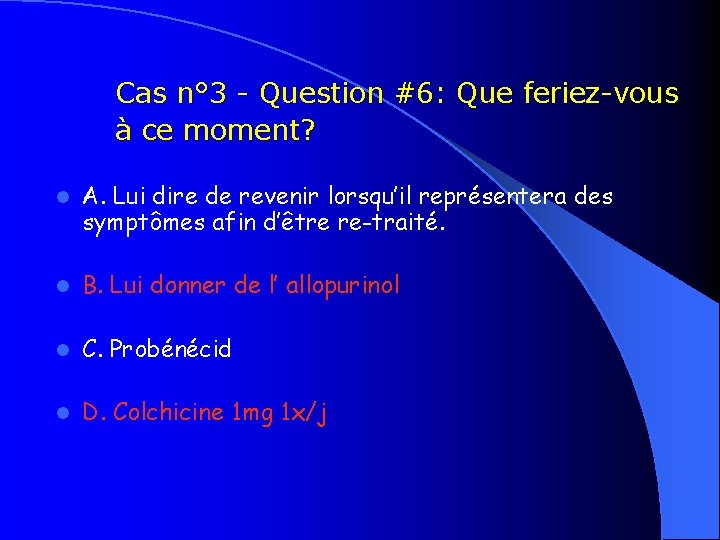 Cas n° 3 - Question #6: Que feriez-vous à ce moment? l A. Lui