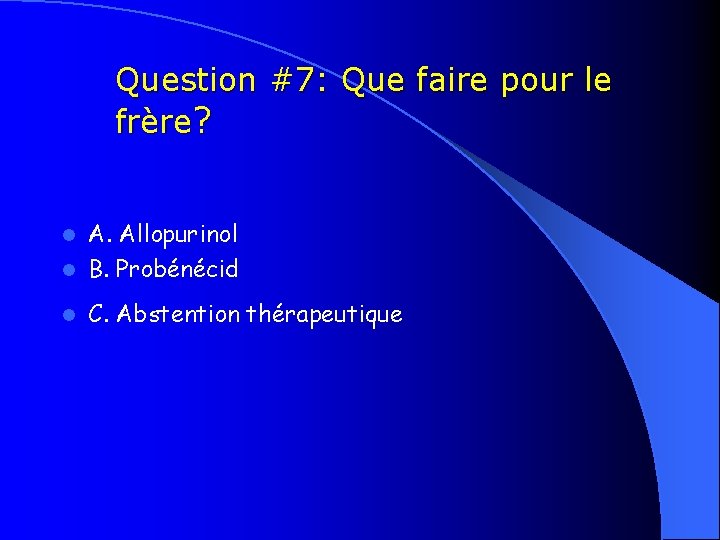 Question #7: Que faire pour le frère? A. Allopurinol l B. Probénécid l l