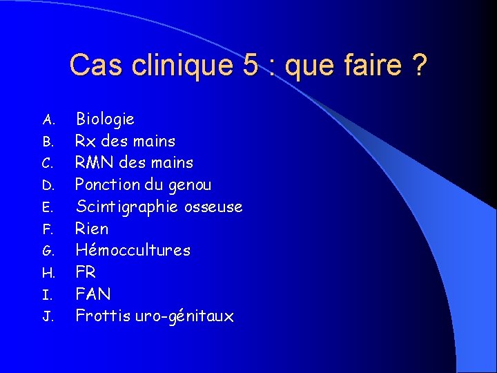 Cas clinique 5 : que faire ? A. B. C. D. E. F. G.