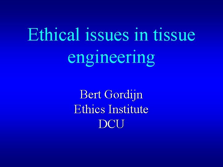 Ethical issues in tissue engineering Bert Gordijn Ethics Institute DCU 