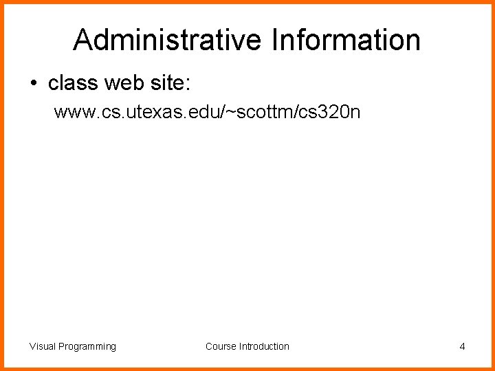 Administrative Information • class web site: www. cs. utexas. edu/~scottm/cs 320 n Visual Programming