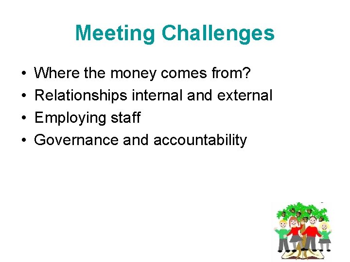 Meeting Challenges • • Where the money comes from? Relationships internal and external Employing