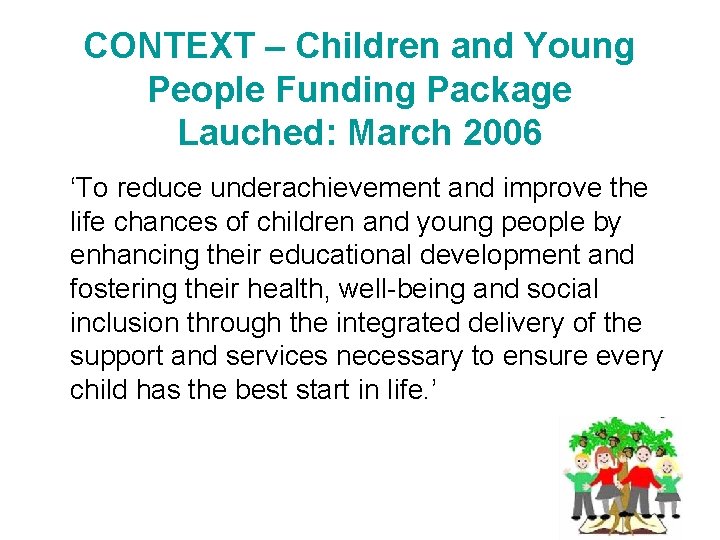 CONTEXT – Children and Young People Funding Package Lauched: March 2006 ‘To reduce underachievement