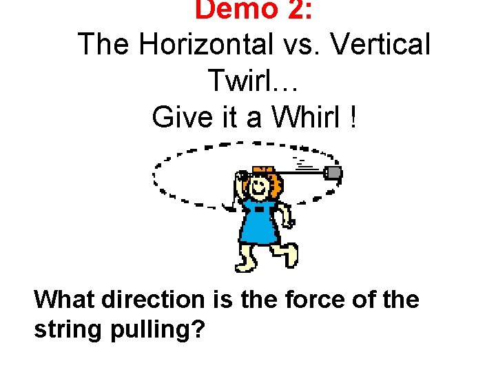 Demo 2: The Horizontal vs. Vertical Twirl… Give it a Whirl ! What direction