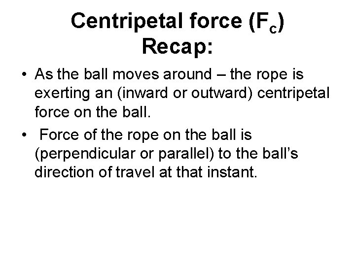 Centripetal force (Fc) Recap: • As the ball moves around – the rope is
