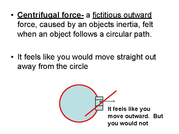  • Centrifugal force- a fictitious outward force, caused by an objects inertia, felt