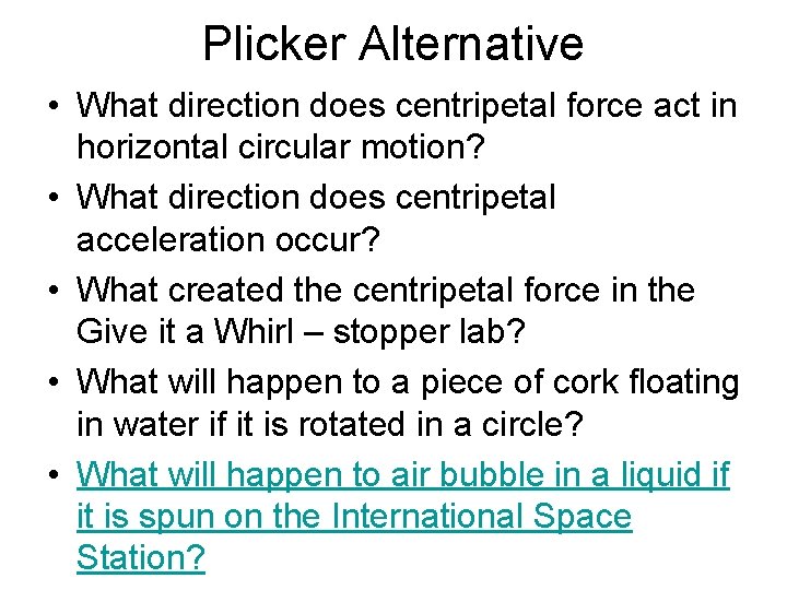 Plicker Alternative • What direction does centripetal force act in horizontal circular motion? •