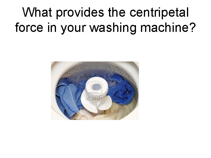 What provides the centripetal force in your washing machine? 