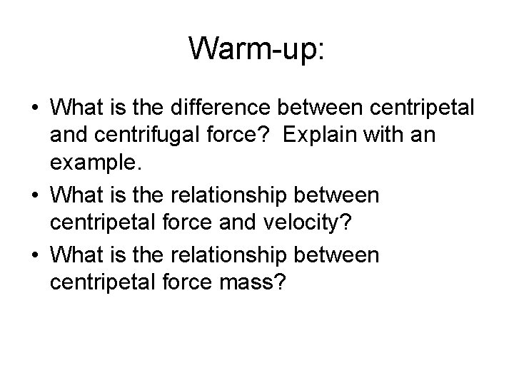 Warm-up: • What is the difference between centripetal and centrifugal force? Explain with an