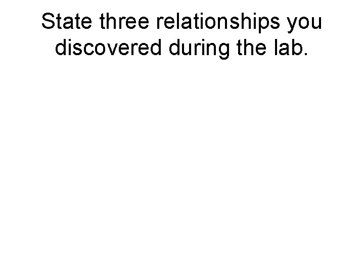 State three relationships you discovered during the lab. 
