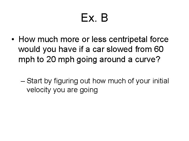 Ex. B • How much more or less centripetal force would you have if