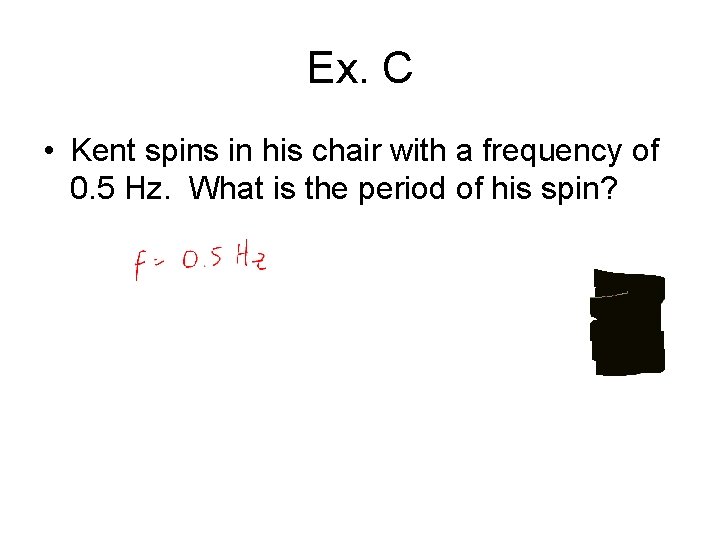 Ex. C • Kent spins in his chair with a frequency of 0. 5