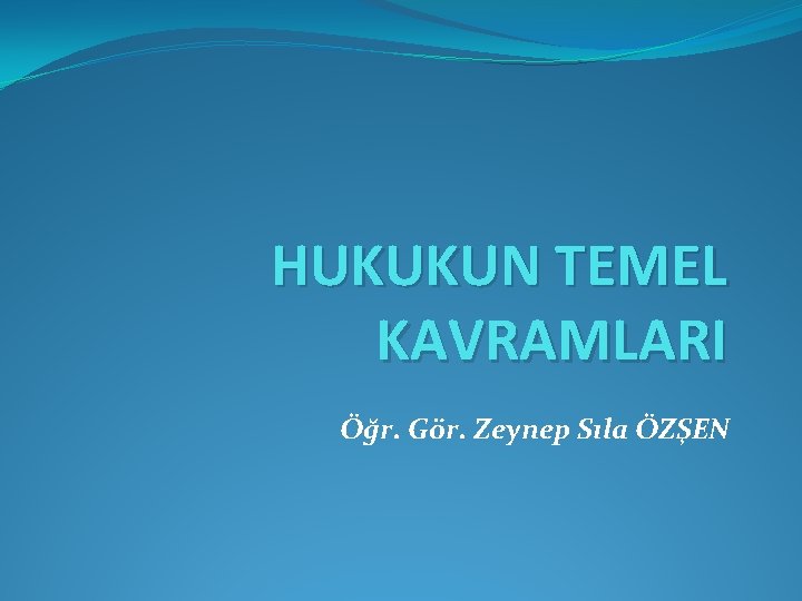 HUKUKUN TEMEL KAVRAMLARI Öğr. Gör. Zeynep Sıla ÖZŞEN 