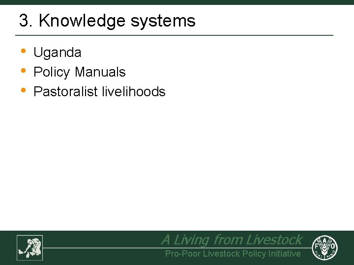 3. Knowledge systems • • • Uganda Policy Manuals Pastoralist livelihoods A Living from