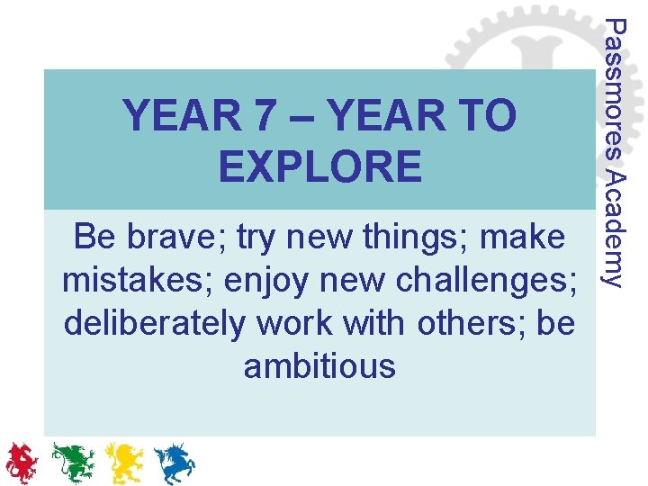 Be brave; try new things; make mistakes; enjoy new challenges; deliberately work with others;