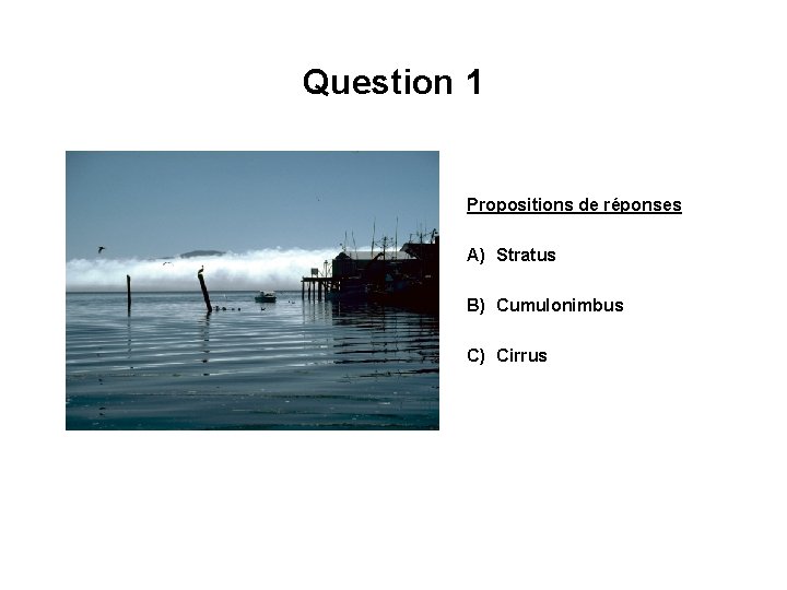 Question 1 Propositions de réponses A) Stratus B) Cumulonimbus C) Cirrus 