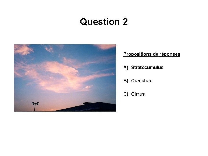 Question 2 Propositions de réponses A) Stratocumulus B) Cumulus C) Cirrus 