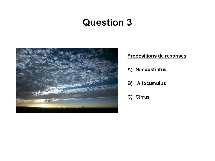 Question 3 Propositions de réponses A) Nimbostratus B) Altocumulus C) Cirrus 