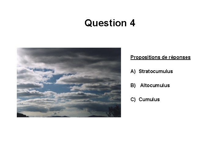 Question 4 Propositions de réponses A) Stratocumulus B) Altocumulus C) Cumulus 