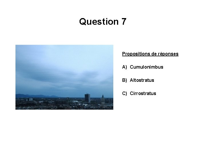 Question 7 Propositions de réponses A) Cumulonimbus B) Altostratus C) Cirrostratus 