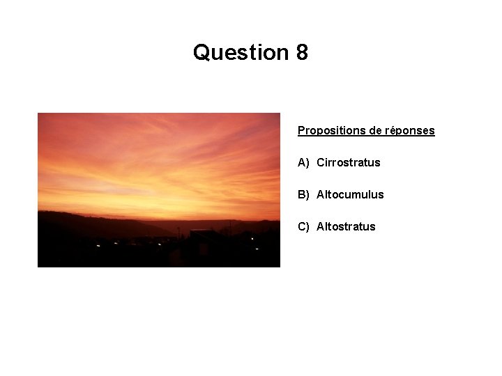 Question 8 Propositions de réponses A) Cirrostratus B) Altocumulus C) Altostratus 