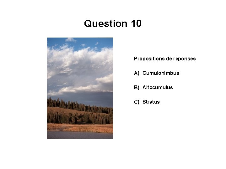 Question 10 Propositions de réponses A) Cumulonimbus B) Altocumulus C) Stratus 