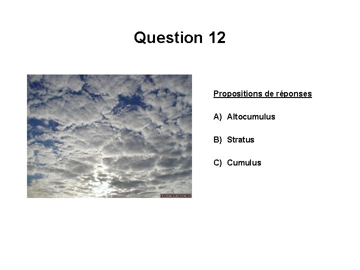 Question 12 Propositions de réponses A) Altocumulus B) Stratus C) Cumulus 