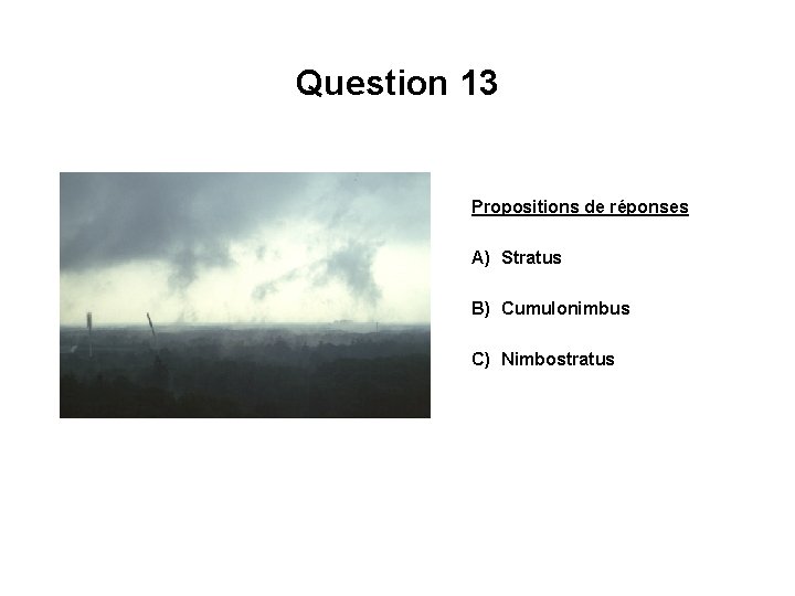 Question 13 Propositions de réponses A) Stratus B) Cumulonimbus C) Nimbostratus 