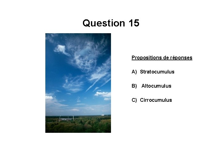 Question 15 Propositions de réponses A) Stratocumulus B) Altocumulus C) Cirrocumulus 