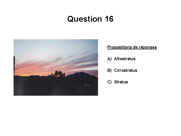 Question 16 Propositions de réponses A) Altostratus B) Cirrostratus C) Stratus 