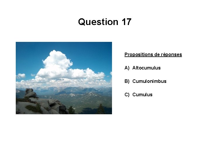 Question 17 Propositions de réponses A) Altocumulus B) Cumulonimbus C) Cumulus 