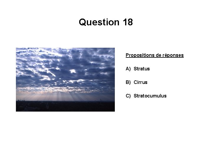 Question 18 Propositions de réponses A) Stratus B) Cirrus C) Stratocumulus 