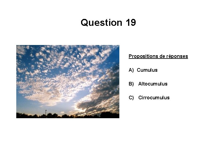 Question 19 Propositions de réponses A) Cumulus B) Altocumulus C) Cirrocumulus 