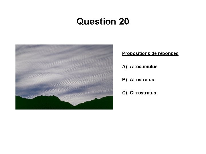 Question 20 Propositions de réponses A) Altocumulus B) Altostratus C) Cirrostratus 