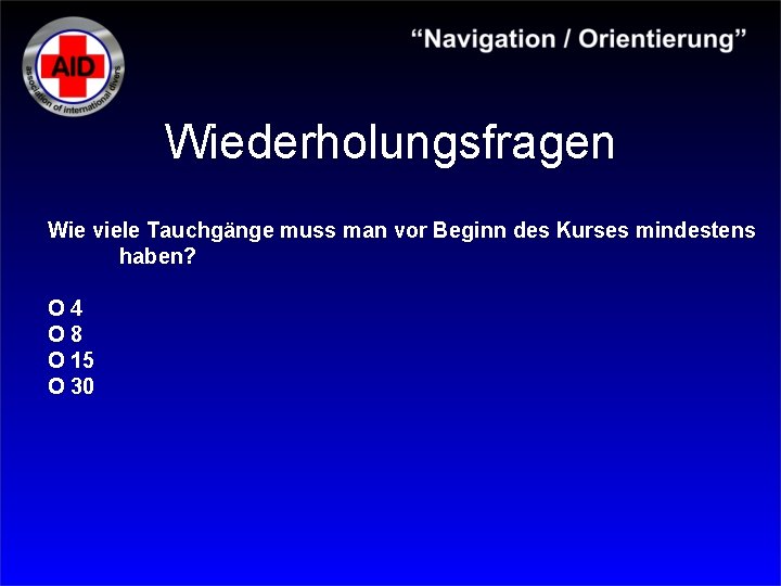 Wiederholungsfragen Wie viele Tauchgänge muss man vor Beginn des Kurses mindestens haben? O 4