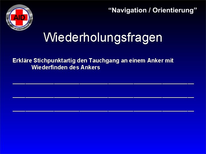 Wiederholungsfragen Erkläre Stichpunktartig den Tauchgang an einem Anker mit Wiederfinden des Ankers _________________________________________________________ 