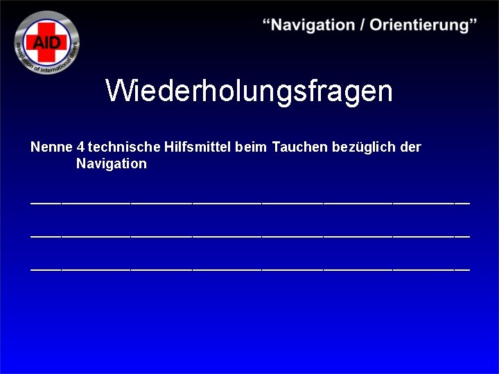 Wiederholungsfragen Nenne 4 technische Hilfsmittel beim Tauchen bezüglich der Navigation _________________________________________________________ 