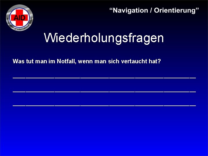 Wiederholungsfragen Was tut man im Notfall, wenn man sich vertaucht hat? _________________________________________________________ 