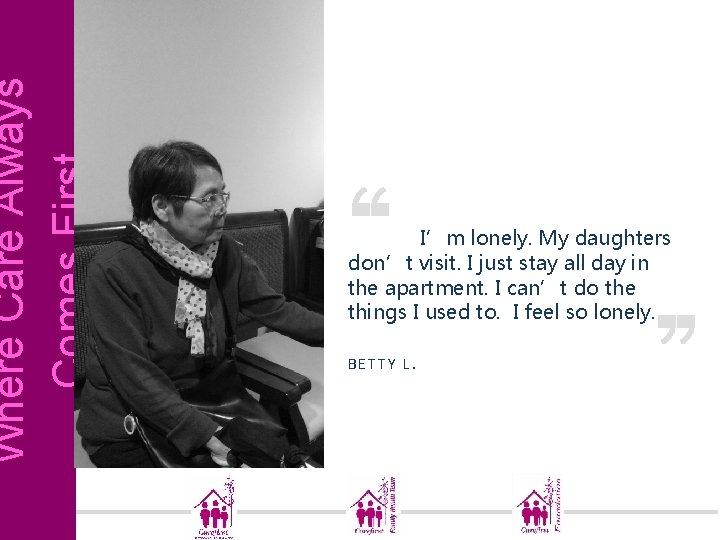 Where Care Always Comes First I’m lonely. My daughters don’t visit. I just stay