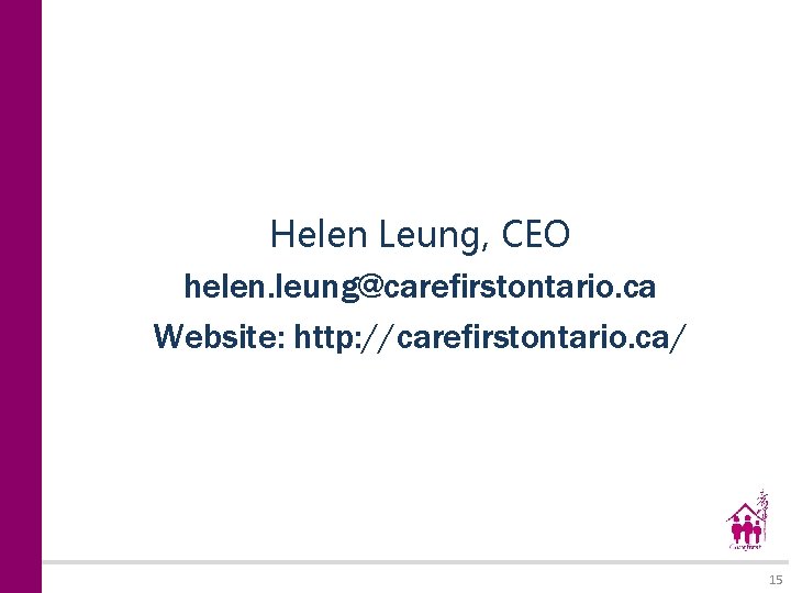 Helen Leung, CEO helen. leung@carefirstontario. ca Website: http: //carefirstontario. ca/ 15 