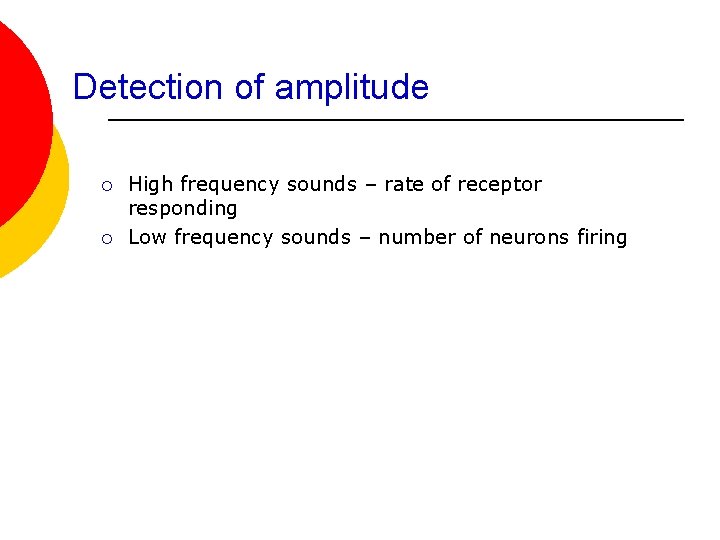 Detection of amplitude ¡ ¡ High frequency sounds – rate of receptor responding Low