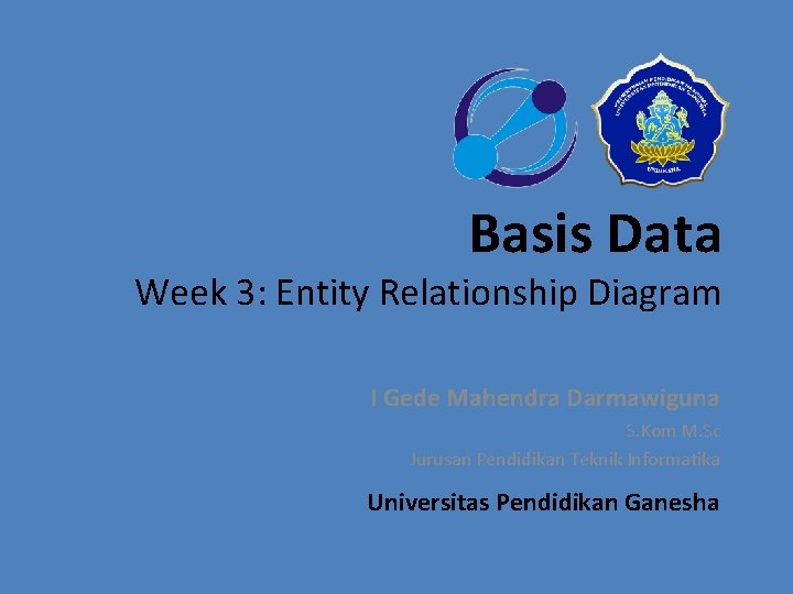 Basis Data Week 3: Entity Relationship Diagram I Gede Mahendra Darmawiguna S. Kom M.