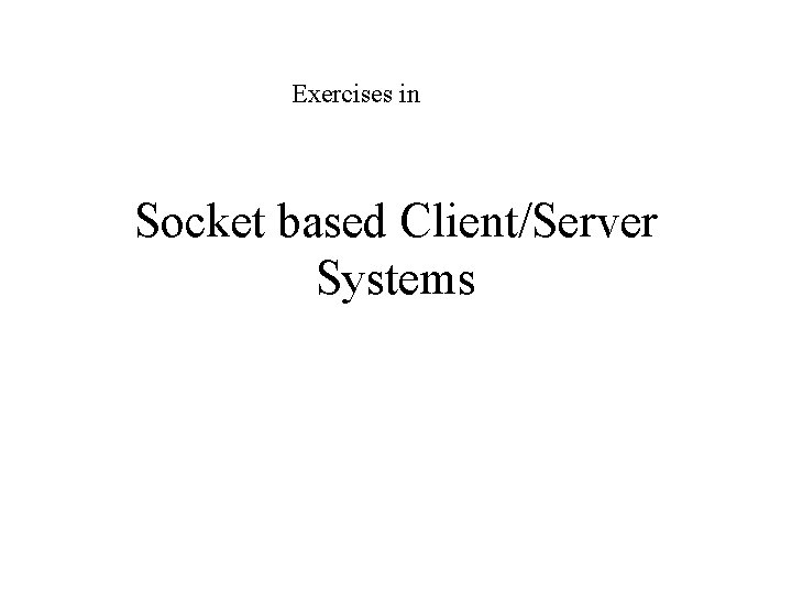 Exercises in Socket based Client/Server Systems 