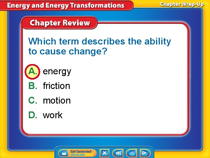 Which term describes the ability to cause change? A. energy B. friction C. motion Which term describes the ability to cause change? A. energy B. friction C. motion