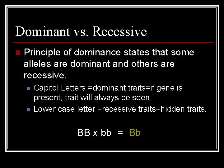 Dominant vs. Recessive n Principle of dominance states that some alleles are dominant and