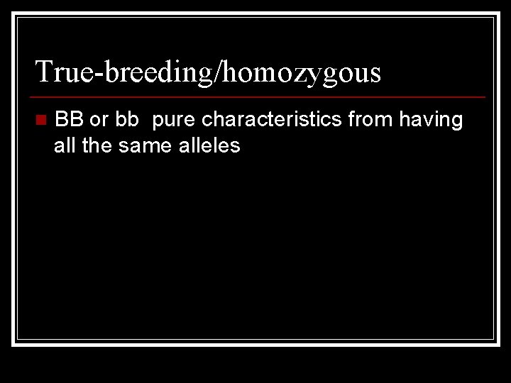 True-breeding/homozygous n BB or bb pure characteristics from having all the same alleles 