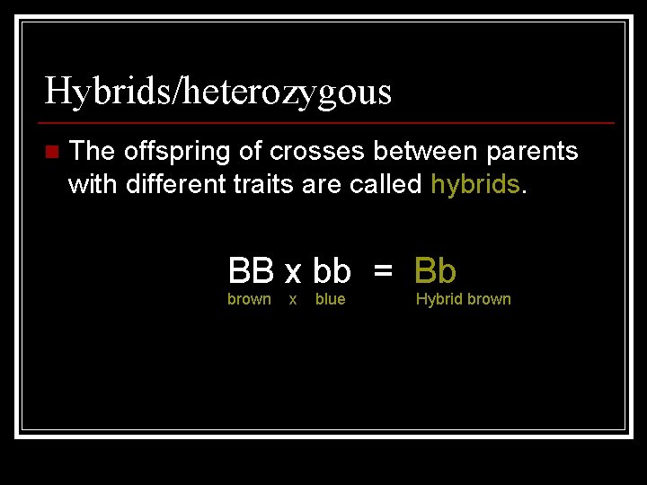 Hybrids/heterozygous n The offspring of crosses between parents with different traits are called hybrids.