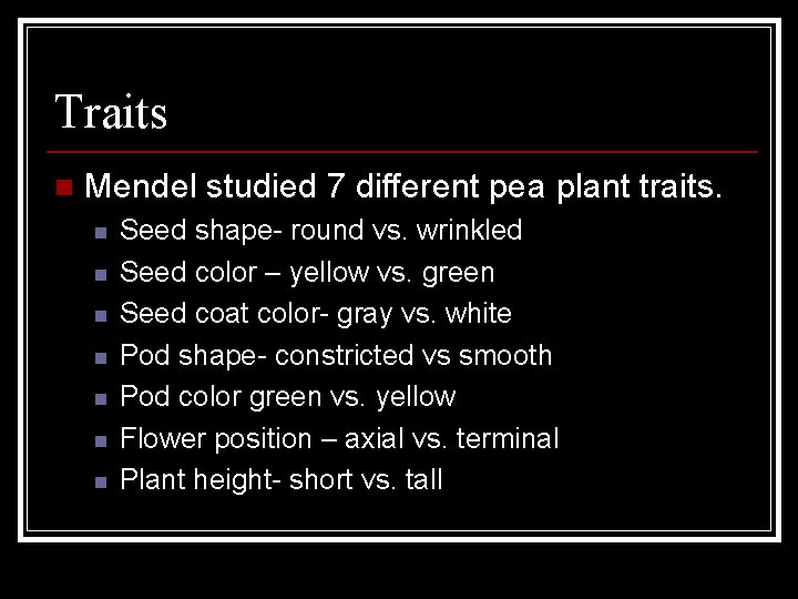 Traits n Mendel studied 7 different pea plant traits. n n n n Seed