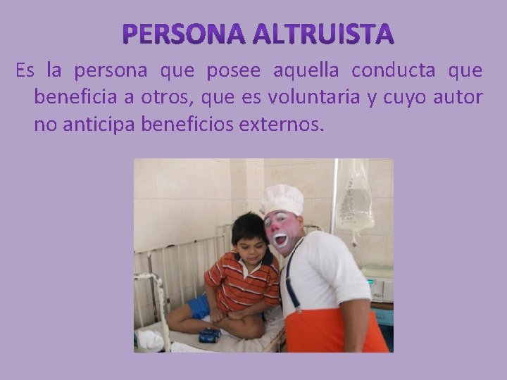 Es la persona que posee aquella conducta que beneficia a otros, que es voluntaria